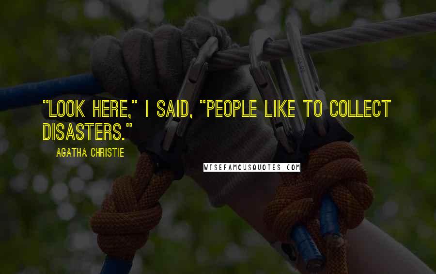 Agatha Christie Quotes: "Look here," I said, "people like to collect disasters."