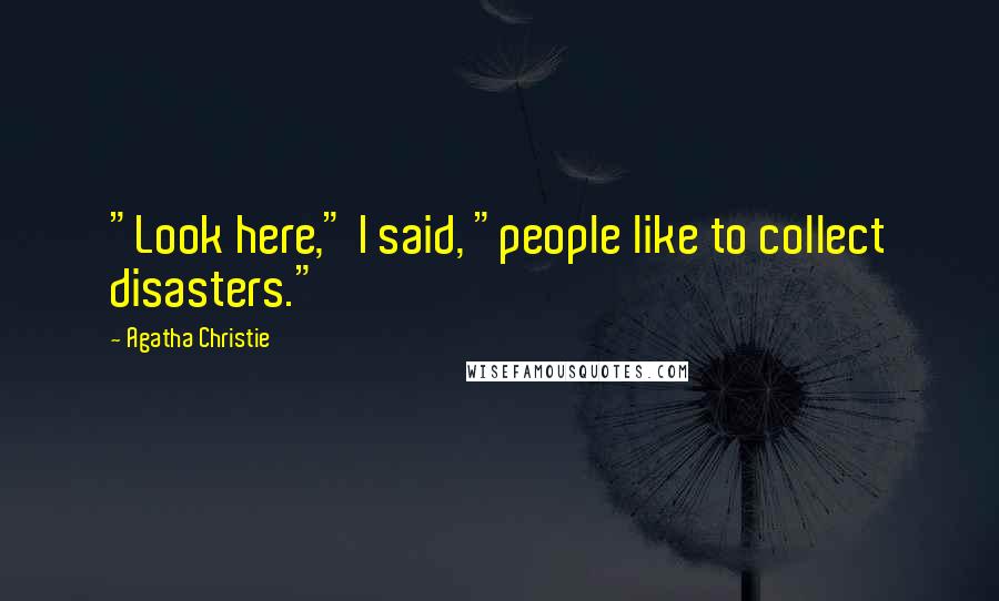 Agatha Christie Quotes: "Look here," I said, "people like to collect disasters."