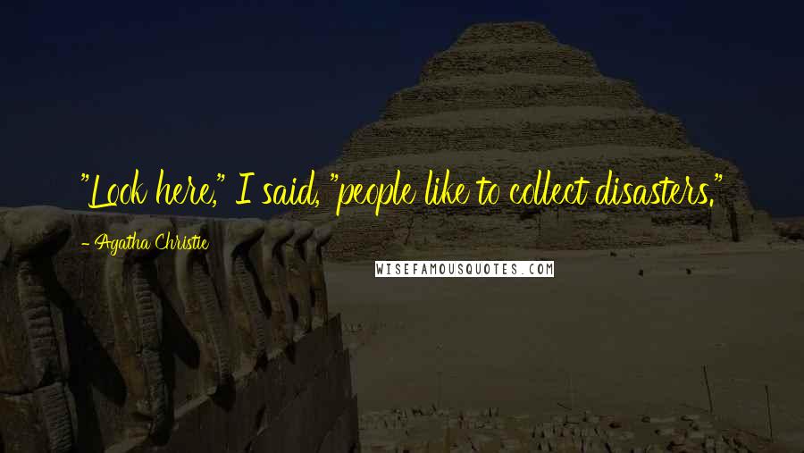 Agatha Christie Quotes: "Look here," I said, "people like to collect disasters."