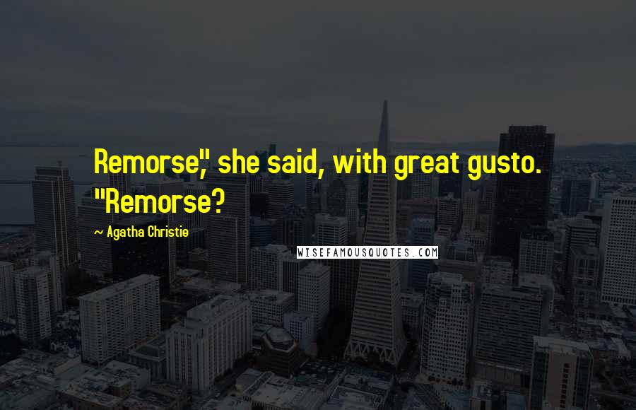 Agatha Christie Quotes: Remorse," she said, with great gusto. "Remorse?