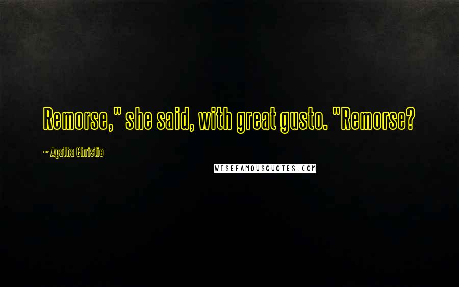 Agatha Christie Quotes: Remorse," she said, with great gusto. "Remorse?