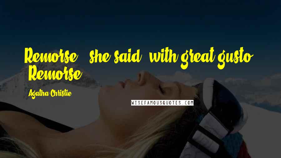 Agatha Christie Quotes: Remorse," she said, with great gusto. "Remorse?