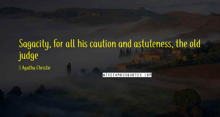 Agatha Christie Quotes: Sagacity, for all his caution and astuteness, the old judge