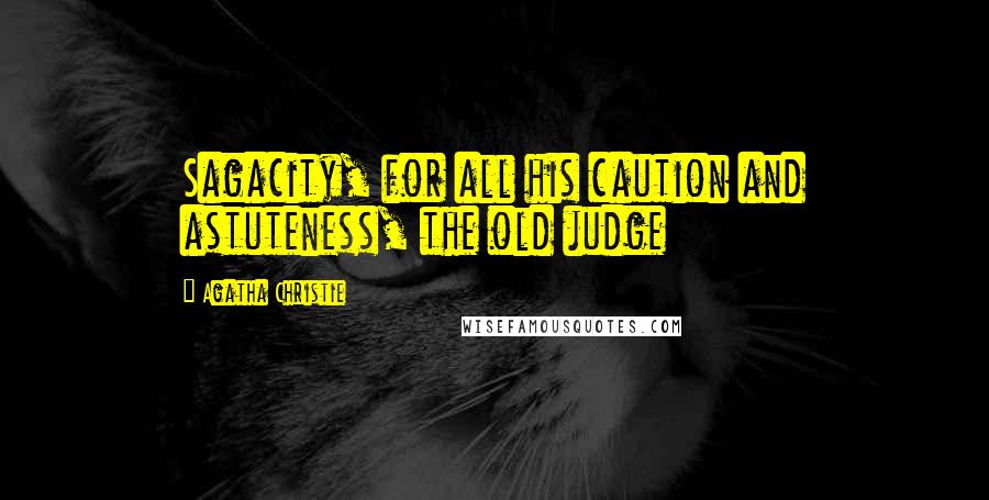 Agatha Christie Quotes: Sagacity, for all his caution and astuteness, the old judge