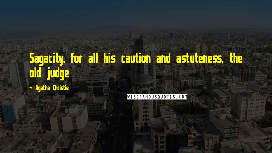 Agatha Christie Quotes: Sagacity, for all his caution and astuteness, the old judge