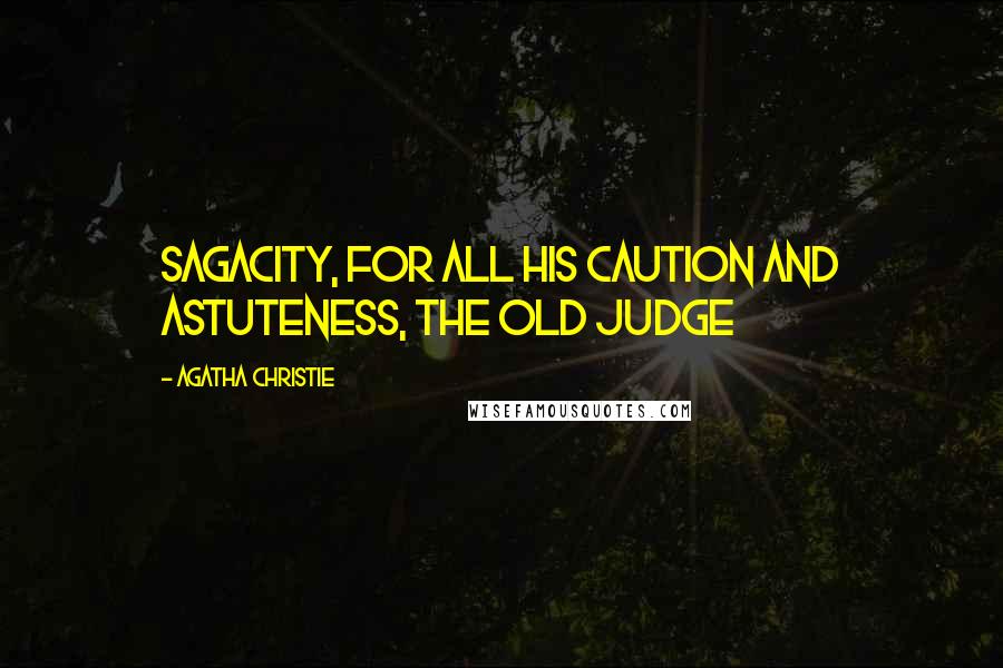 Agatha Christie Quotes: Sagacity, for all his caution and astuteness, the old judge