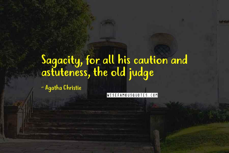 Agatha Christie Quotes: Sagacity, for all his caution and astuteness, the old judge