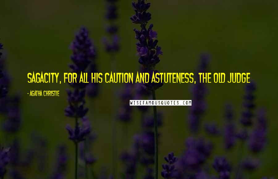 Agatha Christie Quotes: Sagacity, for all his caution and astuteness, the old judge