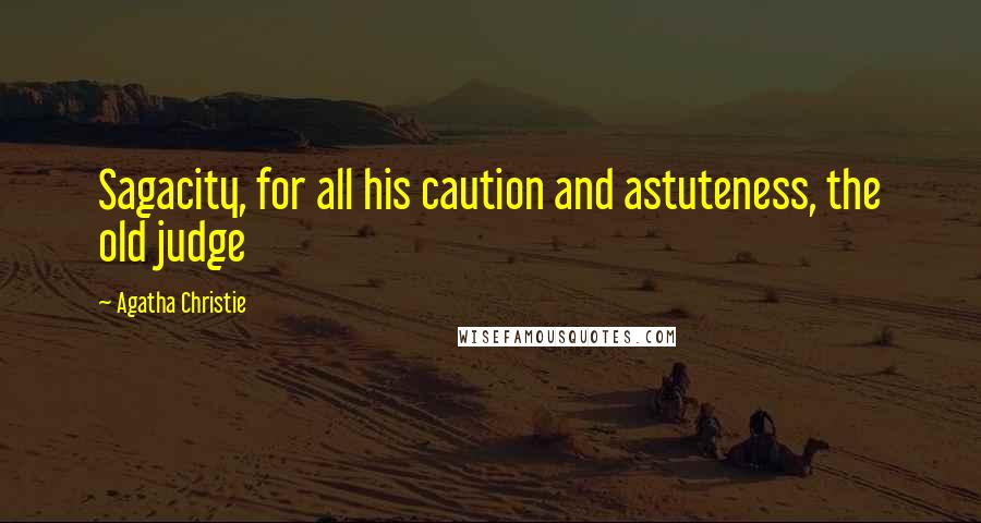 Agatha Christie Quotes: Sagacity, for all his caution and astuteness, the old judge