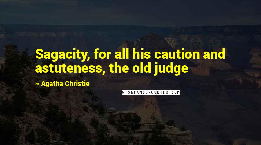 Agatha Christie Quotes: Sagacity, for all his caution and astuteness, the old judge