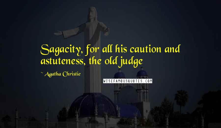 Agatha Christie Quotes: Sagacity, for all his caution and astuteness, the old judge