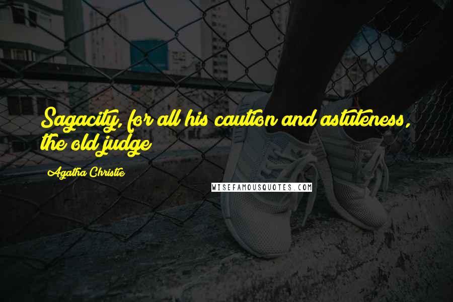 Agatha Christie Quotes: Sagacity, for all his caution and astuteness, the old judge