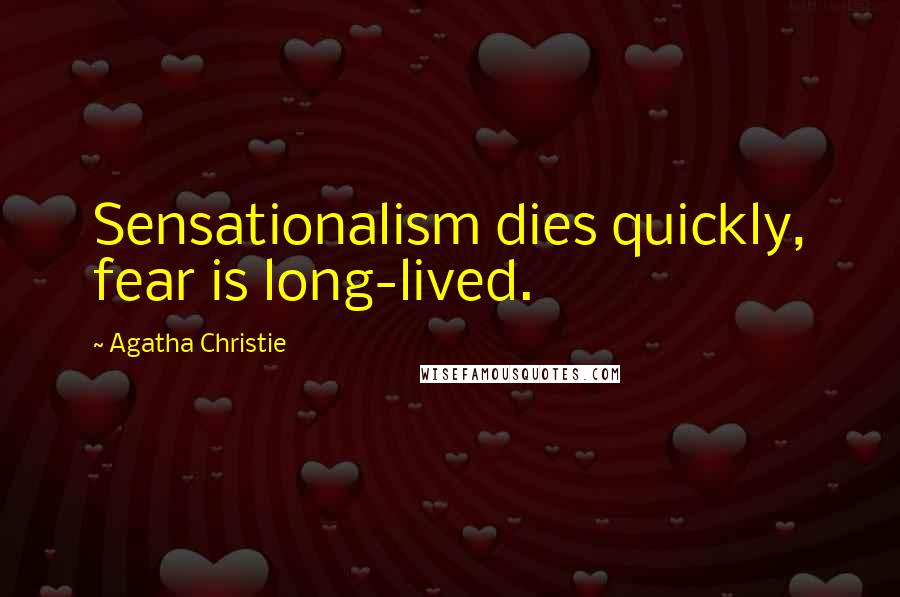 Agatha Christie Quotes: Sensationalism dies quickly, fear is long-lived.