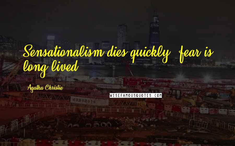 Agatha Christie Quotes: Sensationalism dies quickly, fear is long-lived.