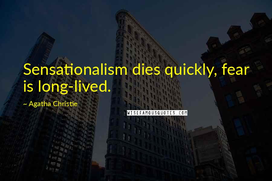 Agatha Christie Quotes: Sensationalism dies quickly, fear is long-lived.