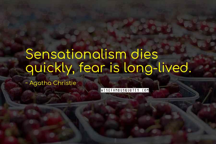Agatha Christie Quotes: Sensationalism dies quickly, fear is long-lived.