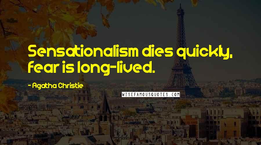 Agatha Christie Quotes: Sensationalism dies quickly, fear is long-lived.