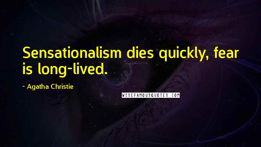 Agatha Christie Quotes: Sensationalism dies quickly, fear is long-lived.