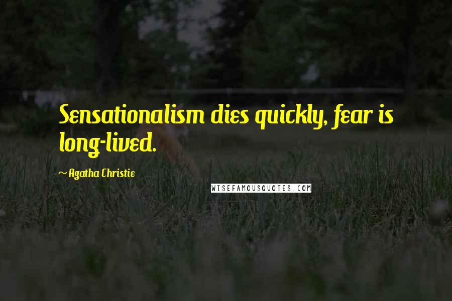 Agatha Christie Quotes: Sensationalism dies quickly, fear is long-lived.