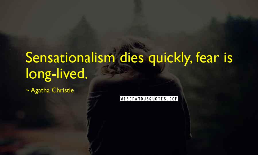 Agatha Christie Quotes: Sensationalism dies quickly, fear is long-lived.