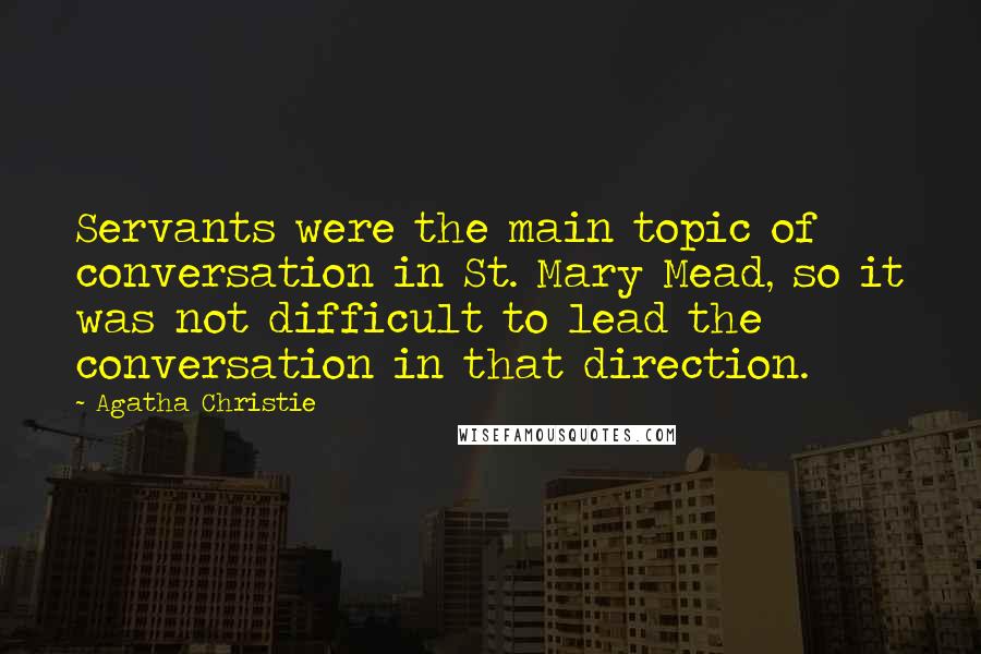 Agatha Christie Quotes: Servants were the main topic of conversation in St. Mary Mead, so it was not difficult to lead the conversation in that direction.