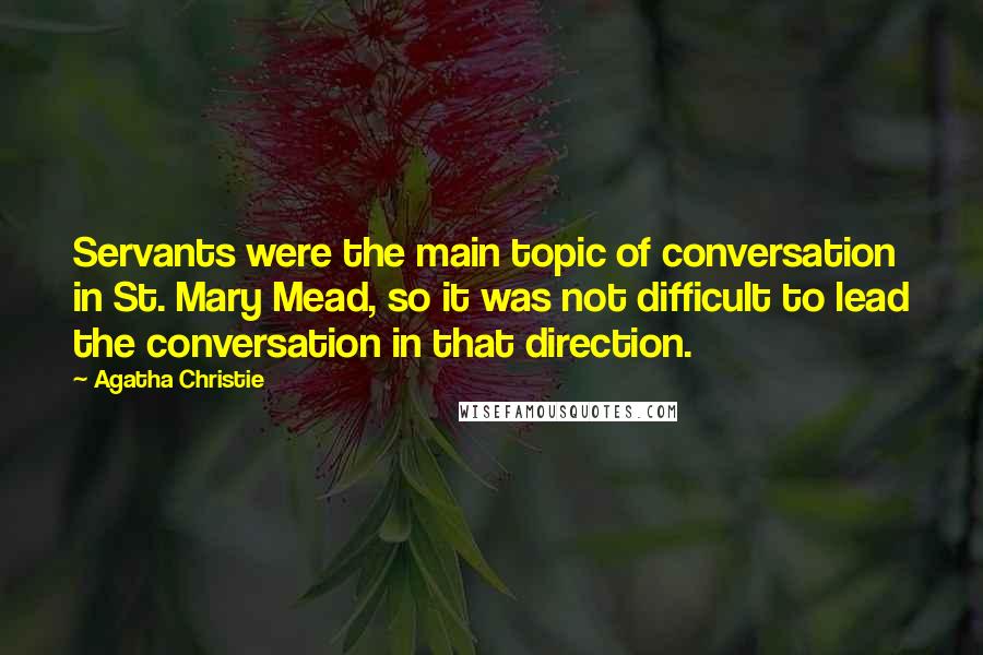 Agatha Christie Quotes: Servants were the main topic of conversation in St. Mary Mead, so it was not difficult to lead the conversation in that direction.