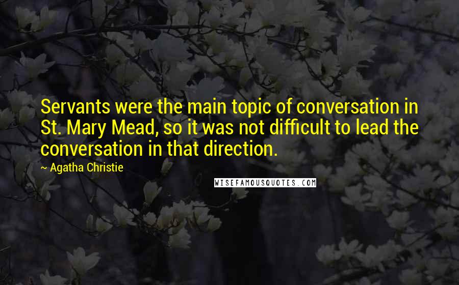 Agatha Christie Quotes: Servants were the main topic of conversation in St. Mary Mead, so it was not difficult to lead the conversation in that direction.