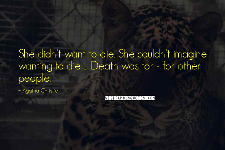 Agatha Christie Quotes: She didn't want to die. She couldn't imagine wanting to die ... Death was for - for other people.