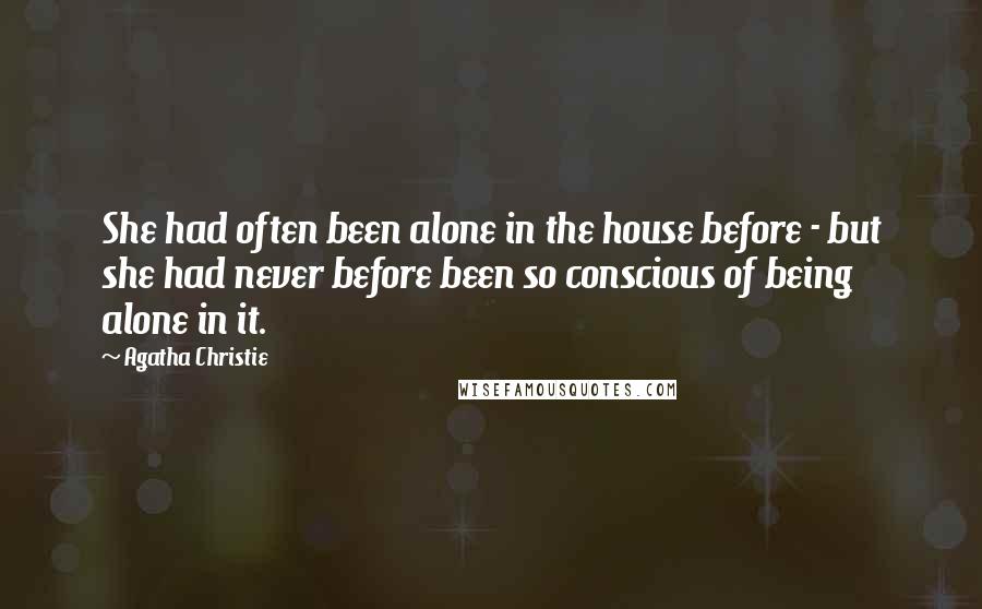 Agatha Christie Quotes: She had often been alone in the house before - but she had never before been so conscious of being alone in it.