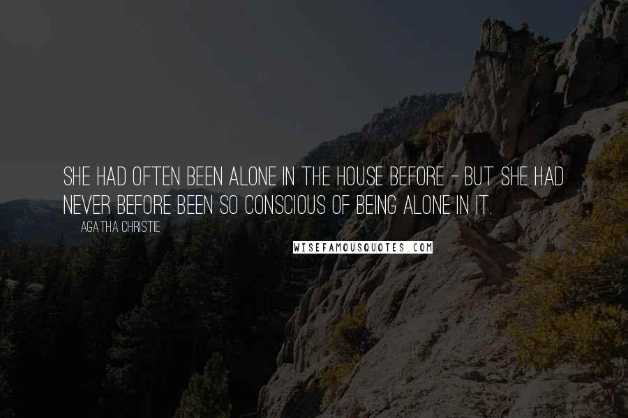 Agatha Christie Quotes: She had often been alone in the house before - but she had never before been so conscious of being alone in it.