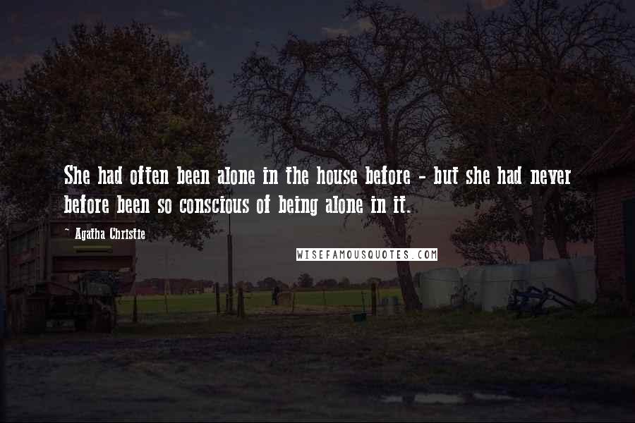 Agatha Christie Quotes: She had often been alone in the house before - but she had never before been so conscious of being alone in it.