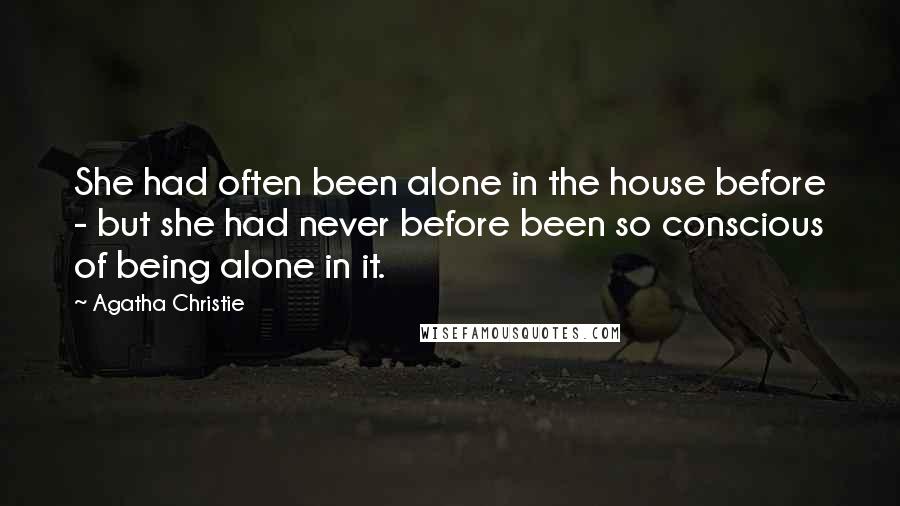 Agatha Christie Quotes: She had often been alone in the house before - but she had never before been so conscious of being alone in it.