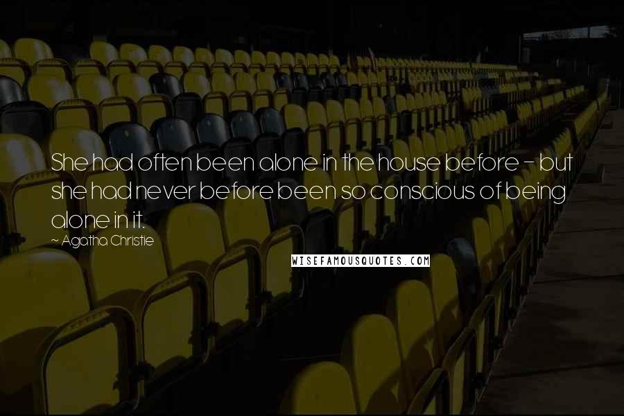 Agatha Christie Quotes: She had often been alone in the house before - but she had never before been so conscious of being alone in it.
