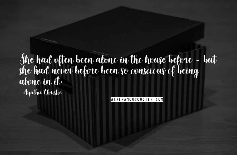 Agatha Christie Quotes: She had often been alone in the house before - but she had never before been so conscious of being alone in it.