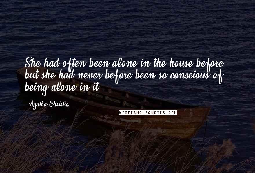 Agatha Christie Quotes: She had often been alone in the house before - but she had never before been so conscious of being alone in it.