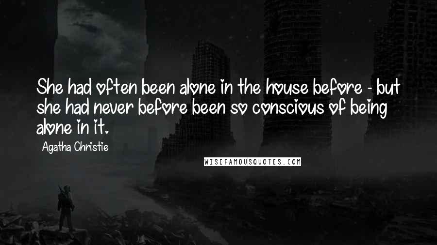 Agatha Christie Quotes: She had often been alone in the house before - but she had never before been so conscious of being alone in it.