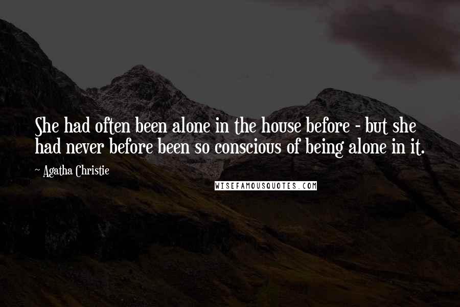 Agatha Christie Quotes: She had often been alone in the house before - but she had never before been so conscious of being alone in it.