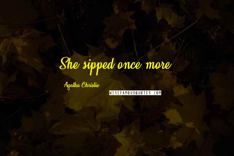 Agatha Christie Quotes: She sipped once more.