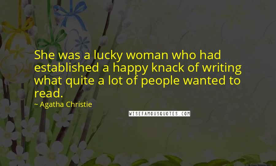 Agatha Christie Quotes: She was a lucky woman who had established a happy knack of writing what quite a lot of people wanted to read.