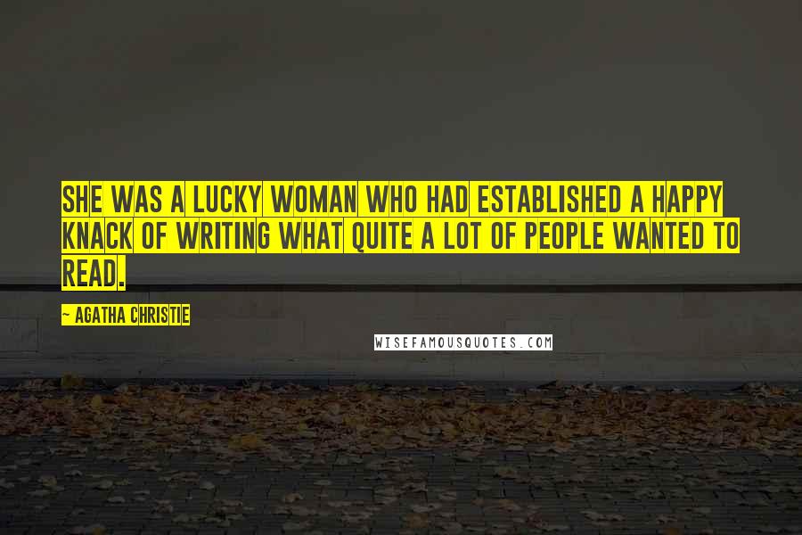 Agatha Christie Quotes: She was a lucky woman who had established a happy knack of writing what quite a lot of people wanted to read.