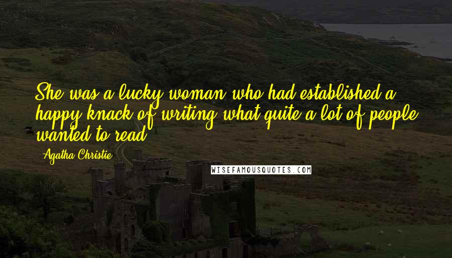 Agatha Christie Quotes: She was a lucky woman who had established a happy knack of writing what quite a lot of people wanted to read.