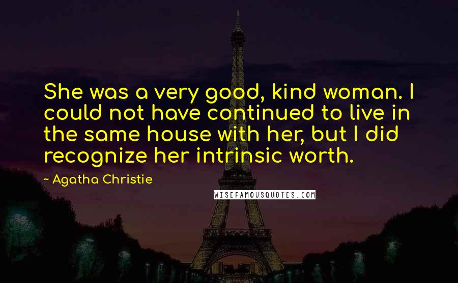 Agatha Christie Quotes: She was a very good, kind woman. I could not have continued to live in the same house with her, but I did recognize her intrinsic worth.