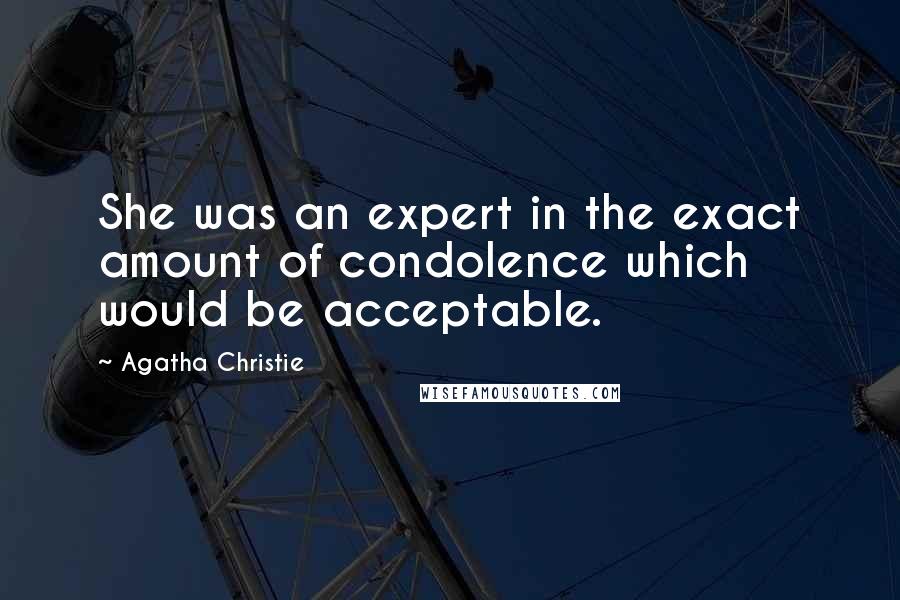 Agatha Christie Quotes: She was an expert in the exact amount of condolence which would be acceptable.