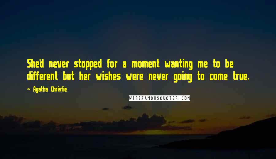 Agatha Christie Quotes: She'd never stopped for a moment wanting me to be different but her wishes were never going to come true.