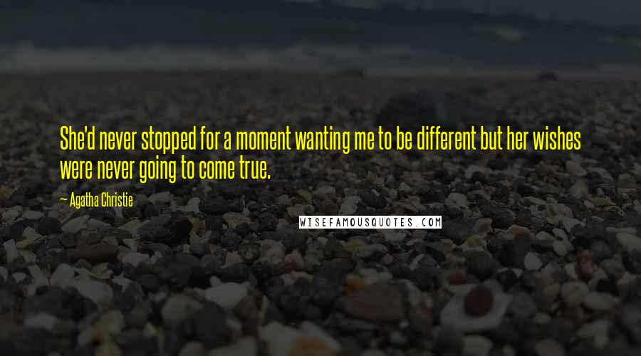 Agatha Christie Quotes: She'd never stopped for a moment wanting me to be different but her wishes were never going to come true.