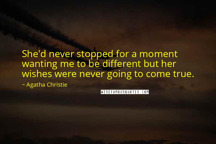 Agatha Christie Quotes: She'd never stopped for a moment wanting me to be different but her wishes were never going to come true.