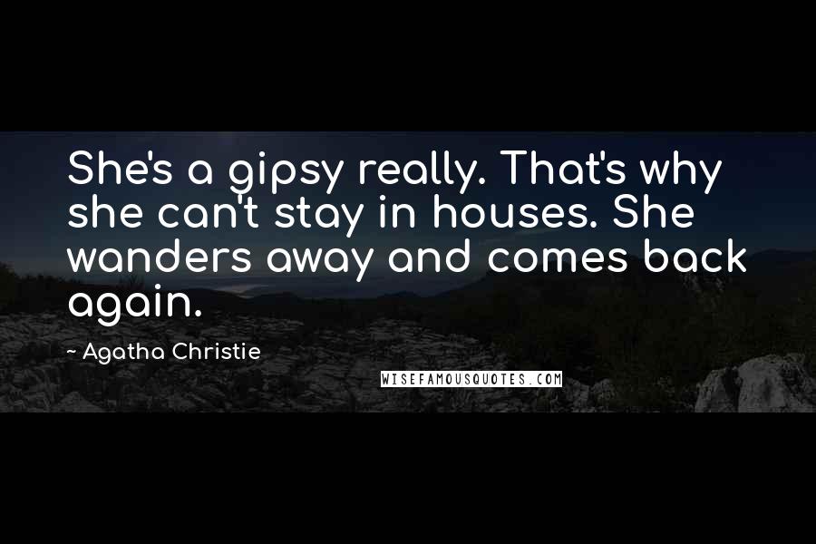 Agatha Christie Quotes: She's a gipsy really. That's why she can't stay in houses. She wanders away and comes back again.