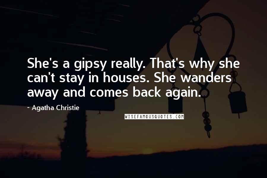 Agatha Christie Quotes: She's a gipsy really. That's why she can't stay in houses. She wanders away and comes back again.