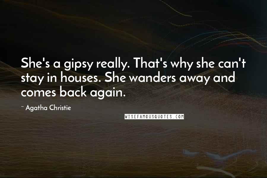 Agatha Christie Quotes: She's a gipsy really. That's why she can't stay in houses. She wanders away and comes back again.