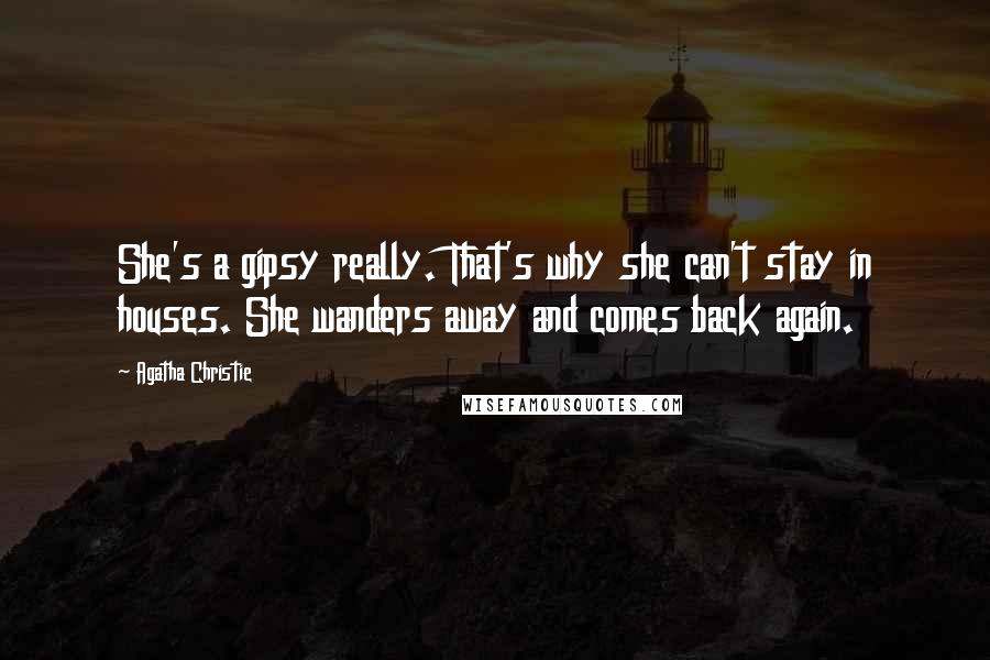 Agatha Christie Quotes: She's a gipsy really. That's why she can't stay in houses. She wanders away and comes back again.